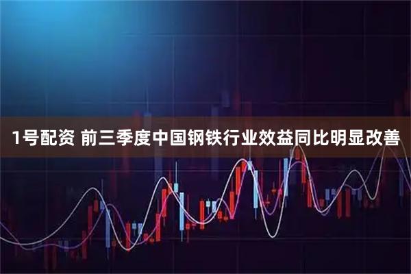 1号配资 前三季度中国钢铁行业效益同比明显改善