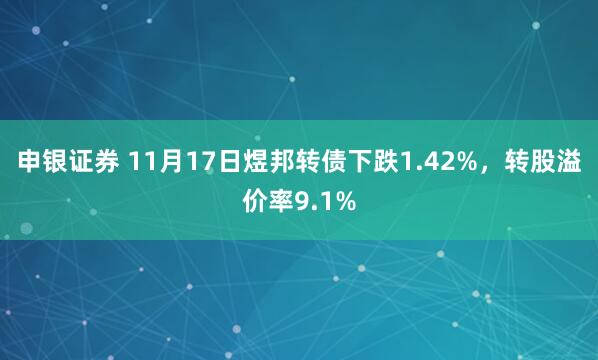 申银证券 11月17日煜邦转债下跌1.42%，转股溢价率9.1%