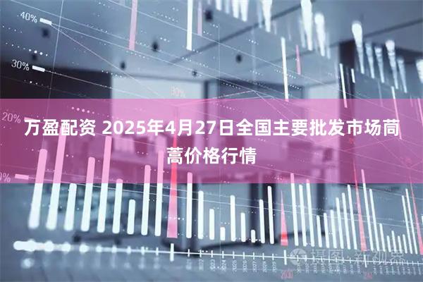 万盈配资 2025年4月27日全国主要批发市场茼蒿价格行情