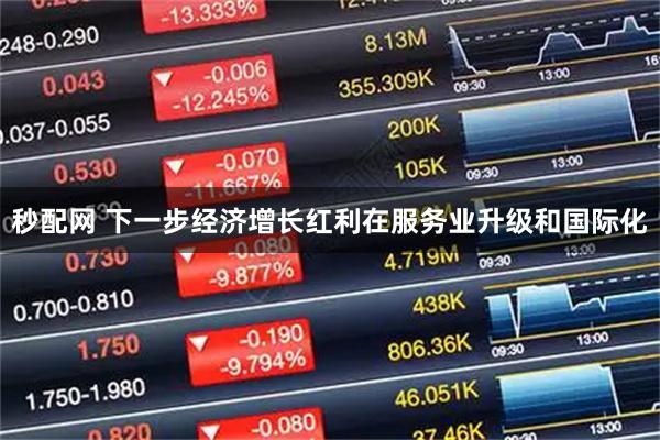 秒配网 下一步经济增长红利在服务业升级和国际化
