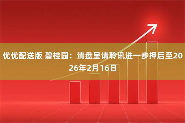 优优配送版 碧桂园：清盘呈请聆讯进一步押后至2026年2月16日