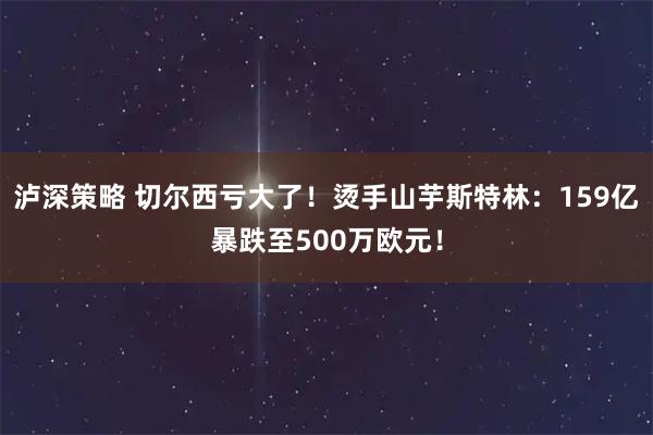 泸深策略 切尔西亏大了！烫手山芋斯特林：159亿暴跌至500万欧元！