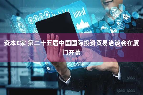 资本E家 第二十五届中国国际投资贸易洽谈会在厦门开幕