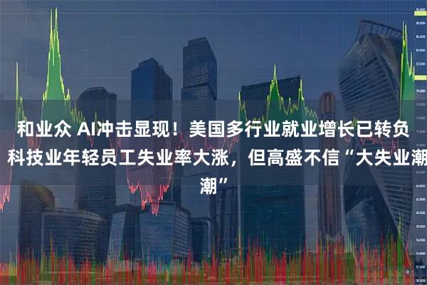和业众 AI冲击显现！美国多行业就业增长已转负、科技业年轻员工失业率大涨，但高盛不信“大失业潮”